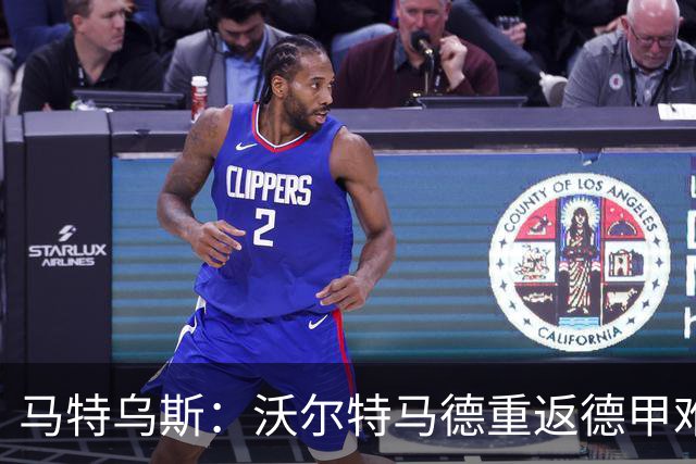 马特乌斯：沃尔特马德重返德甲难在薪资，和菲尔克鲁格曾经像